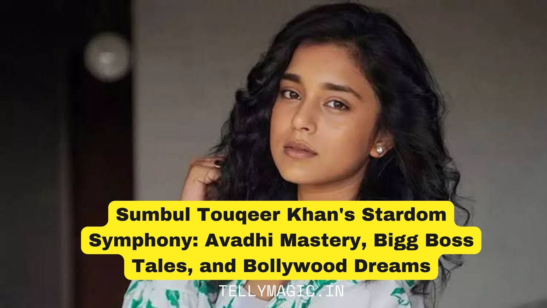 Sumbul Touqeer Khan Stardom Symphony: Avadhi Mastery, Bigg Boss Tales, and Bollywood Dreams