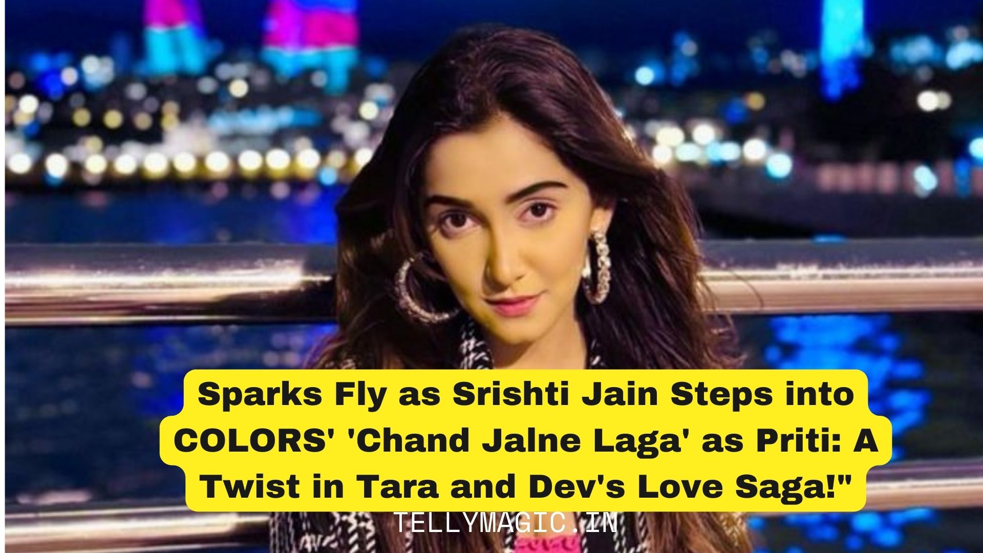 Sparks Fly as Srishti Jain Steps into COLORS’ ‘Chand Jalne Laga’ as Priti: A Twist in Tara and Dev’s Love Saga
