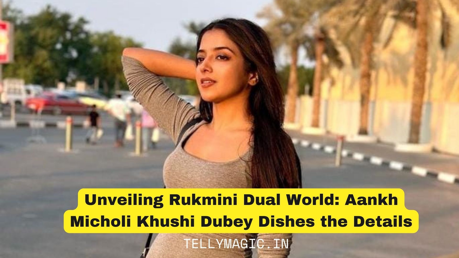 Unveiling Rukmini Dual World: Aankh Micholi Khushi Dubey Dishes the Details