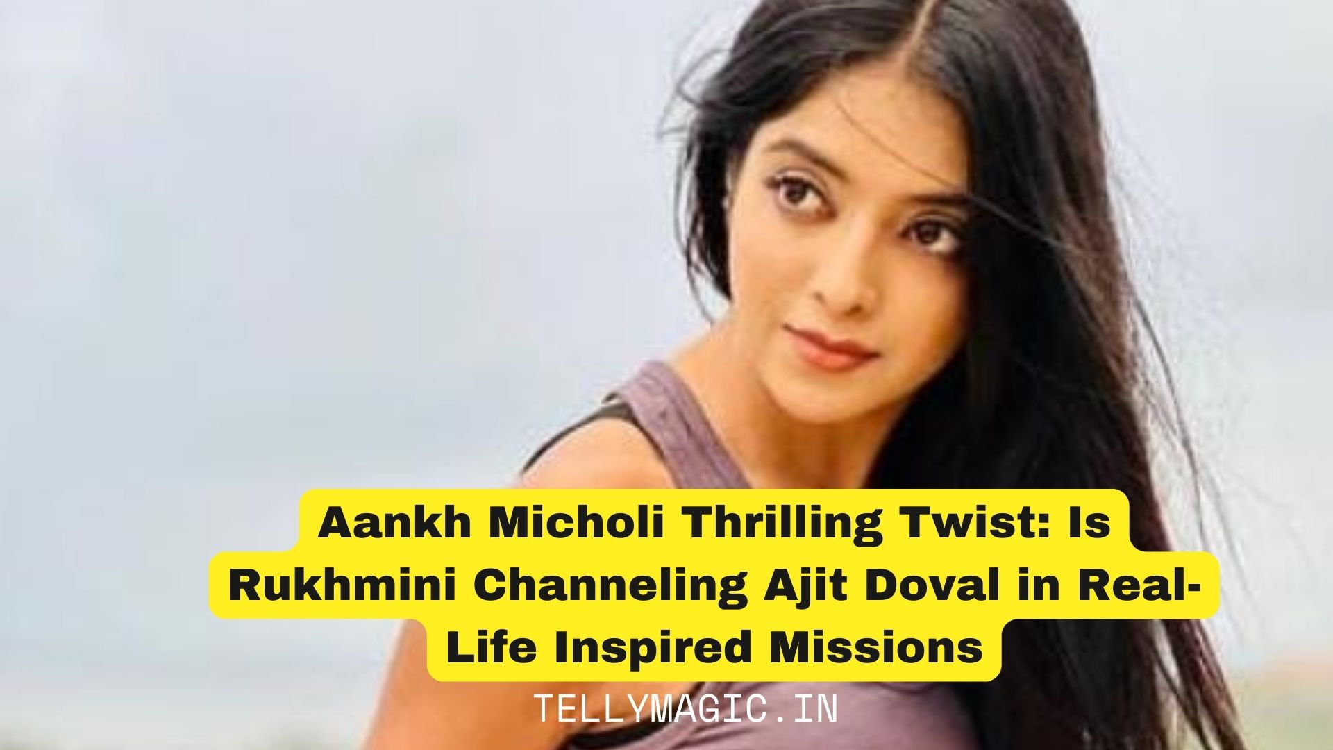 Aankh Micholi’s Thrilling Twist: Is Rukhmini Channeling Ajit Doval in Real-Life Inspired Missions