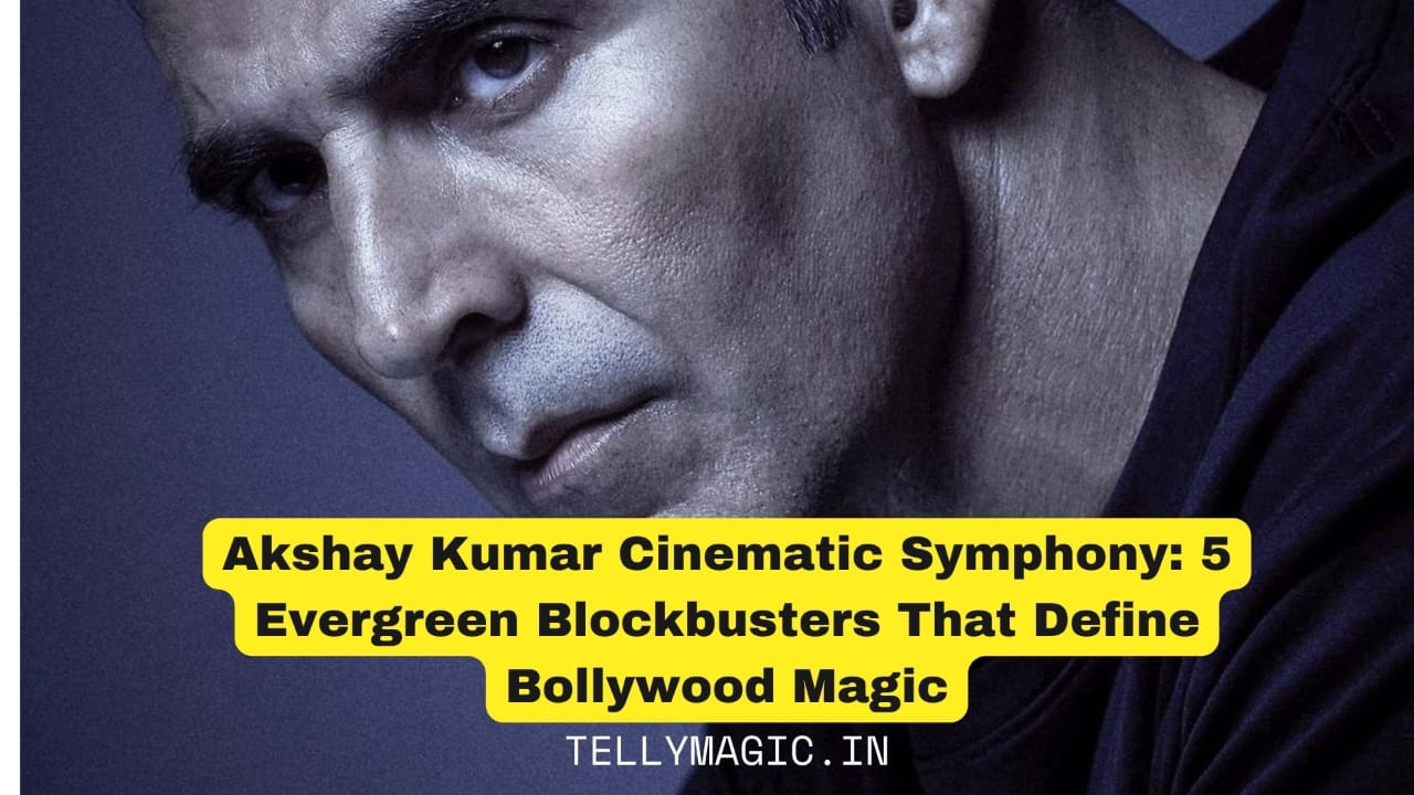 Akshay Kumar Cinematic Symphony: 5 Evergreen Blockbusters That Define Bollywood Magic