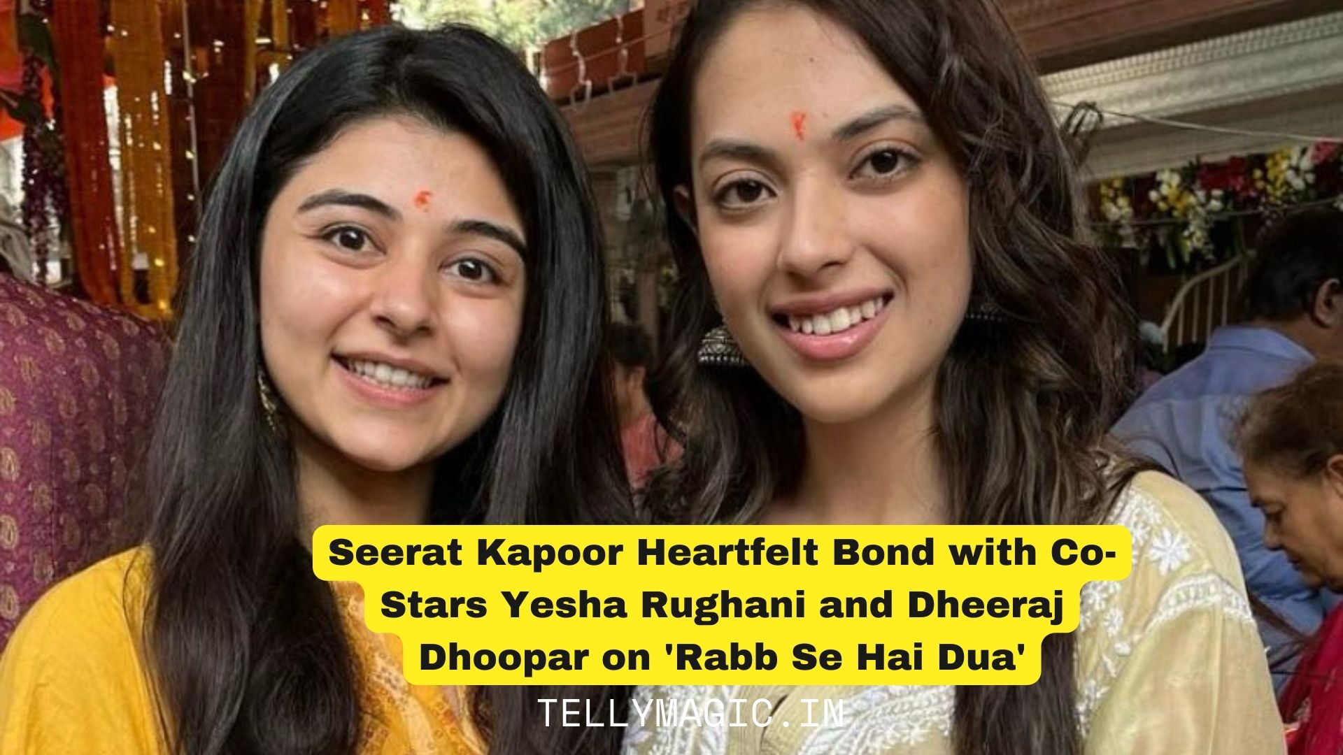 Seerat Kapoor Heartfelt Bond with Co-Stars Yesha Rughani and Dheeraj Dhoopar on ‘Rabb Se Hai Dua